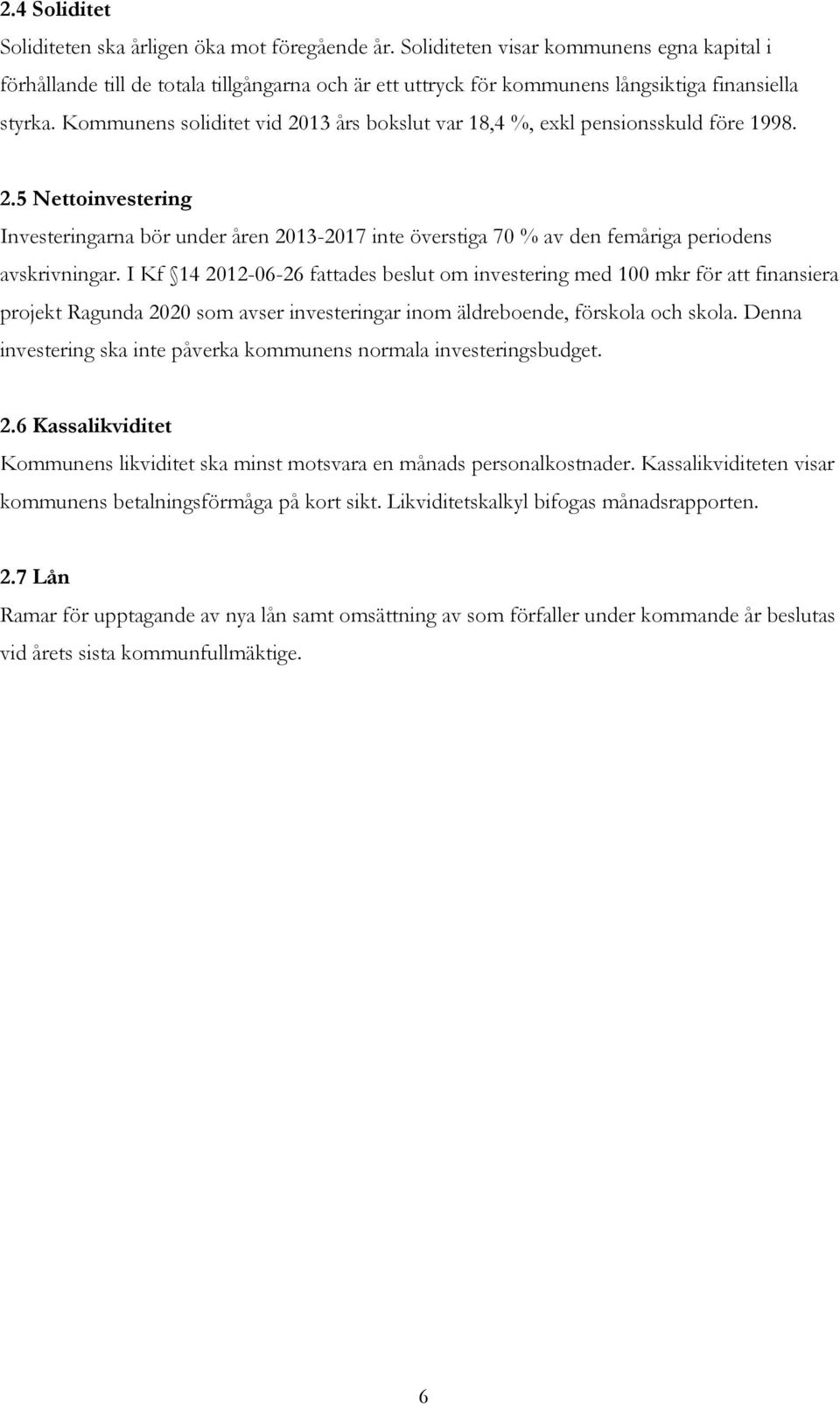 Kommunens soliditet vid 2013 års bokslut var 18,4 %, exkl pensionsskuld före 1998. 2.5 Nettoinvestering Investeringarna bör under åren 2013-2017 inte överstiga 70 % av den femåriga periodens avskrivningar.