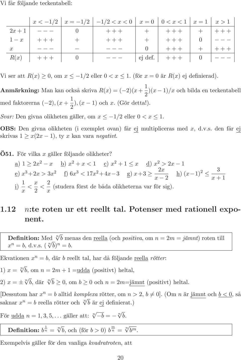 Anmärkning: Man kan också skriva R(x) = ( 2)(x+ 1 )(x 1)/x och bilda en teckentabell 2 med faktorerna ( 2),(x+ 1 ),(x 1) och x. (Gör detta!). 2 Svar: Den givna olikheten gäller, om x 1/2 eller 0 < x 1.