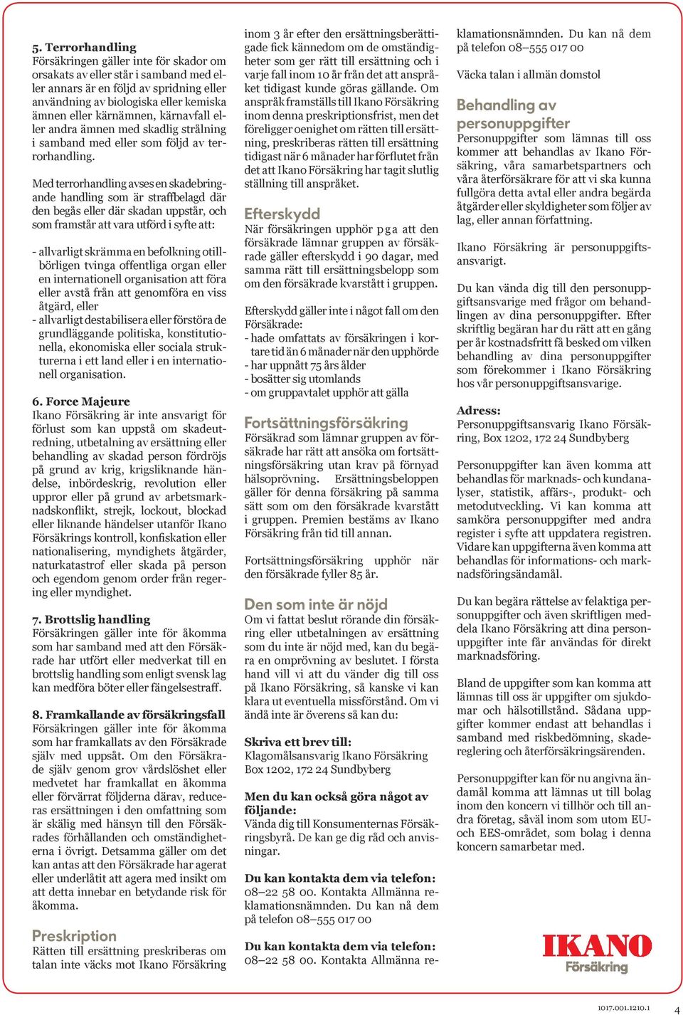 Med terrorhandling avses en skadebringande handling som är straffbelagd där den begås eller där skadan uppstår, och som framstår att vara utförd i syfte att: - allvarligt skrämma en befolkning