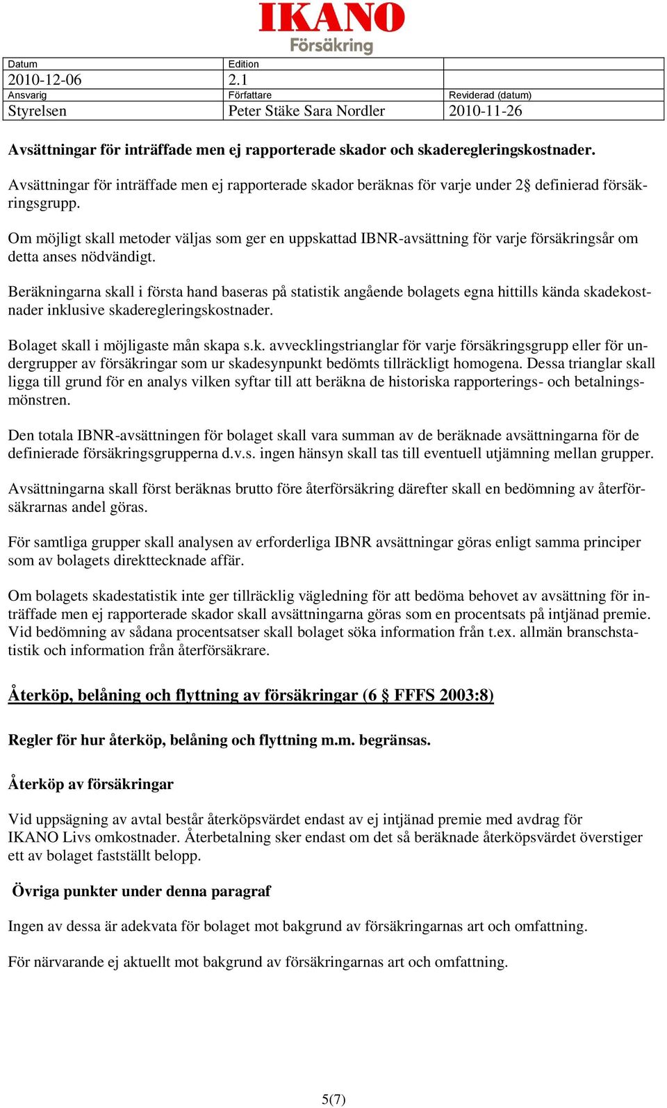 Beräkningarna skall i första hand baseras på statistik angående bolagets egna hittills kända skadekostnader inklusive skaderegleringskostnader. Bolaget skall i möjligaste mån skapa s.k. avvecklingstrianglar för varje försäkringsgrupp eller för undergrupper av försäkringar som ur skadesynpunkt bedömts tillräckligt homogena.
