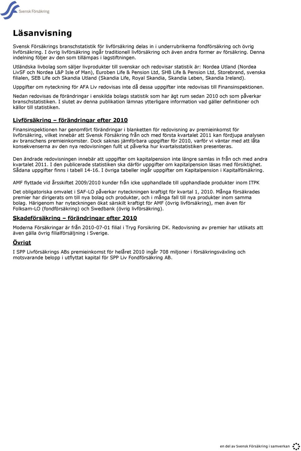 Utländska livbolag som säljer livprodukter till svenskar och redovisar statistik är: Nordea Utland (Nordea LivSF och Nordea L&P Isle of Man), Euroben Life & Pension Ltd, SHB Life & Pension Ltd,