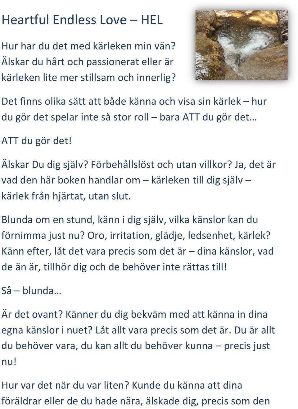 Ja, det är vad den här boken handlar om kärleken till dig själv kärlek från hjärtat, utan slut. Blunda om en stund, känn i dig själv, vilka känslor kan du förnimma just nu?