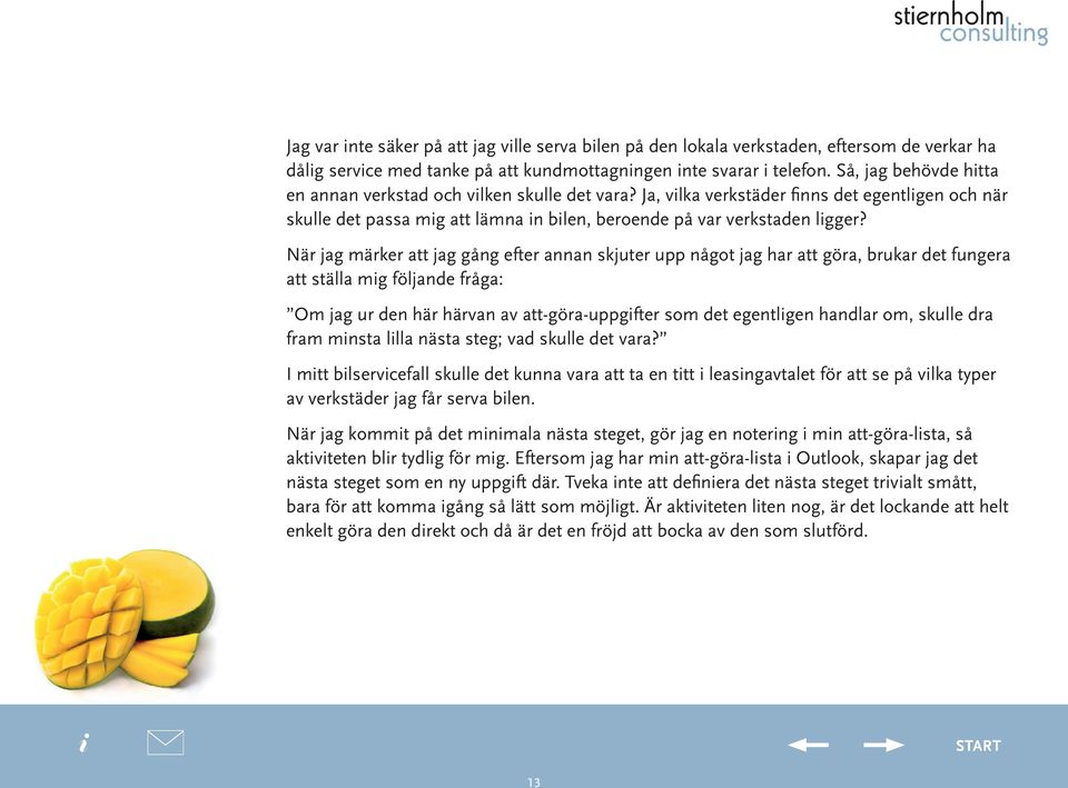 När jag märker att jag gång efter annan skjuter upp något jag har att göra, brukar det fungera att ställa mg följande fråga: Om jag ur den här härvan av att-göra-uppgfter som det egentlgen handlar