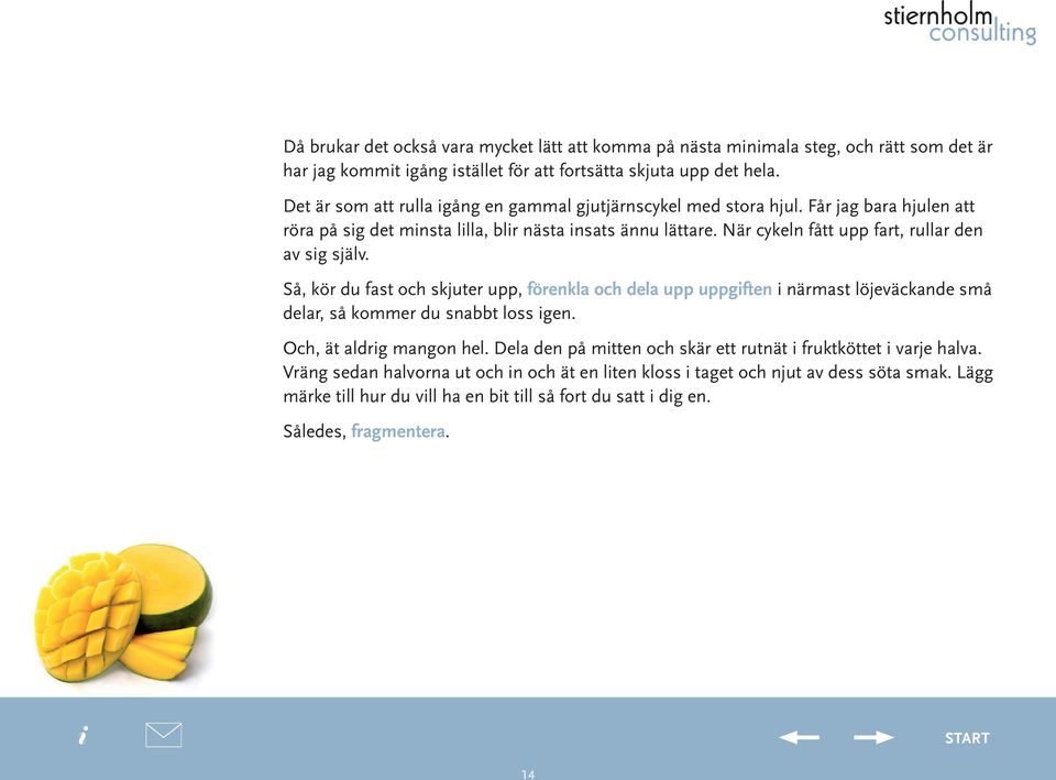 När cykeln fått upp fart, rullar den av sg själv. Så, kör du fast och skjuter upp, förenkla och dela upp uppgften närmast löjeväckande små delar, så kommer du snabbt loss gen.