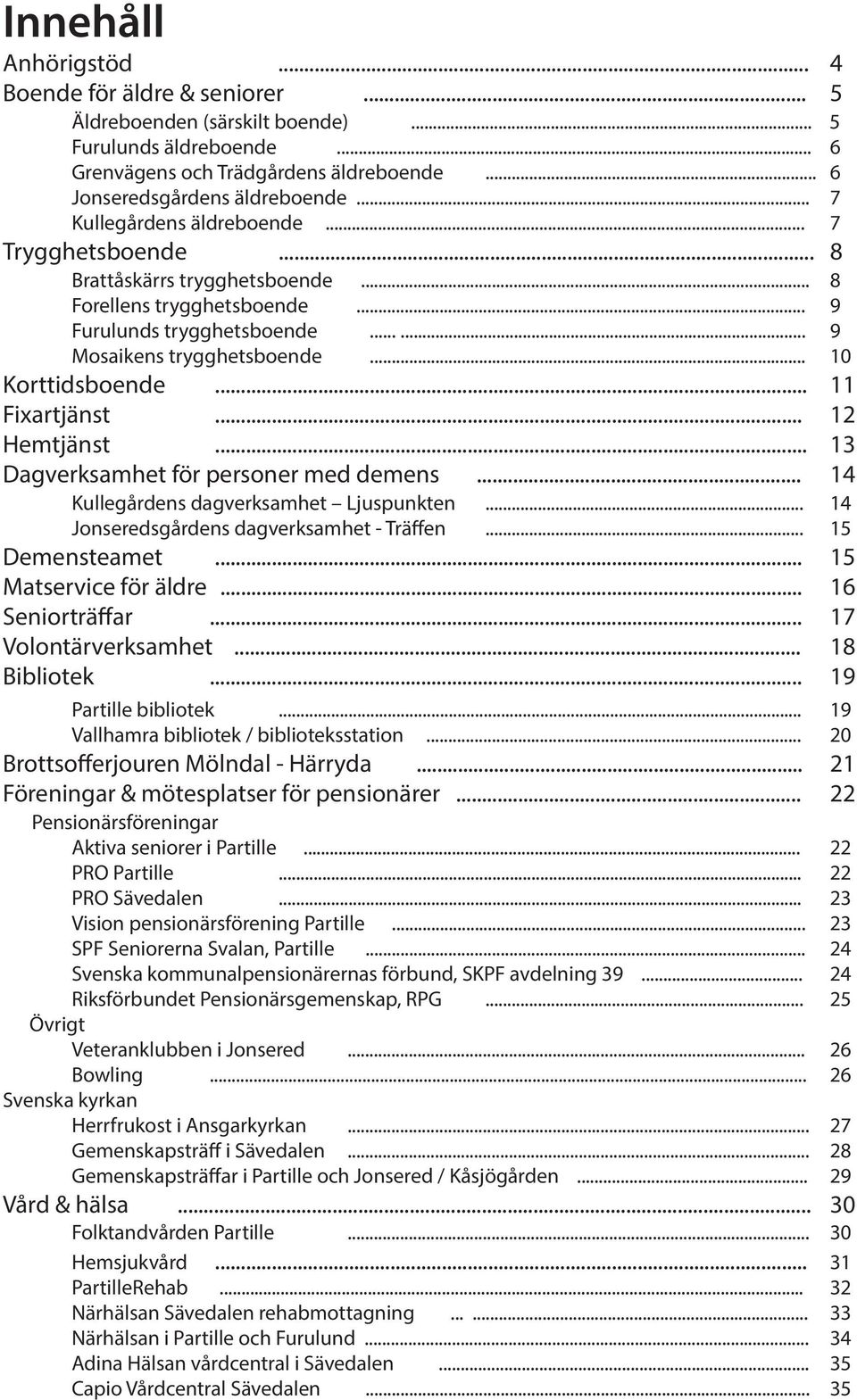 .. 11 Fixartjänst... 12 Hemtjänst... 13 Dagverksamhet för personer med demens... 14 Kullegårdens dagverksamhet Ljuspunkten... 14 Jonseredsgårdens dagverksamhet - Träffen... 15 Demensteamet.