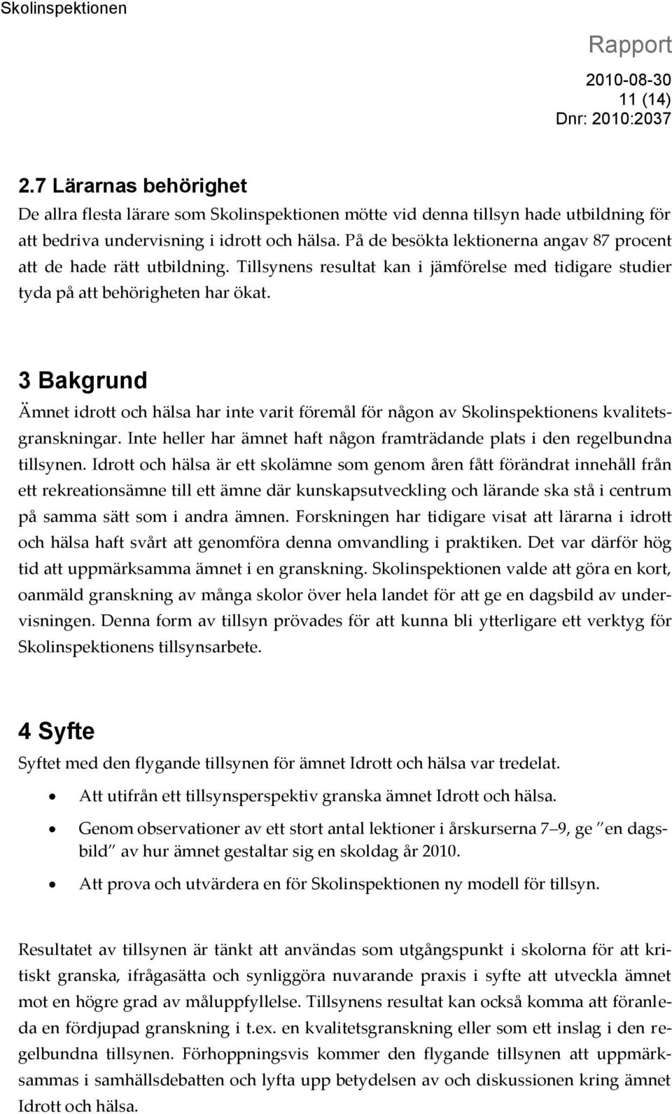 3 Bakgrund Ämnet idrott och hälsa har inte varit föremål för någon av Skolinspektionens kvalitetsgranskningar. Inte heller har ämnet haft någon framträdande plats i den regelbundna tillsynen.