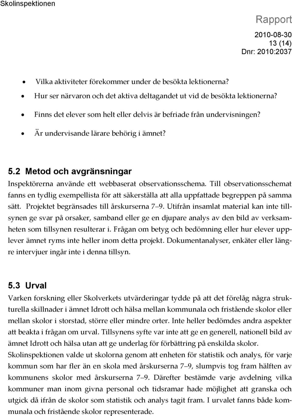 Till observationsschemat fanns en tydlig exempellista för att säkerställa att alla uppfattade begreppen på samma sätt. Projektet begränsades till årskurserna 7 9.