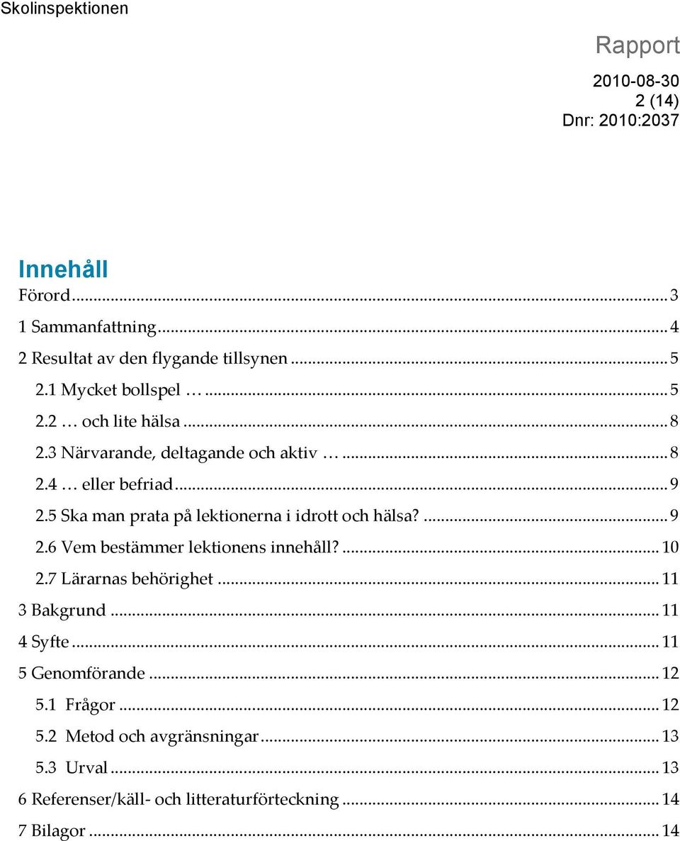 ... 10 2.7 Lärarnas behörighet... 11 3 Bakgrund... 11 4 Syfte... 11 5 Genomförande... 12 5.1 Frågor... 12 5.2 Metod och avgränsningar.