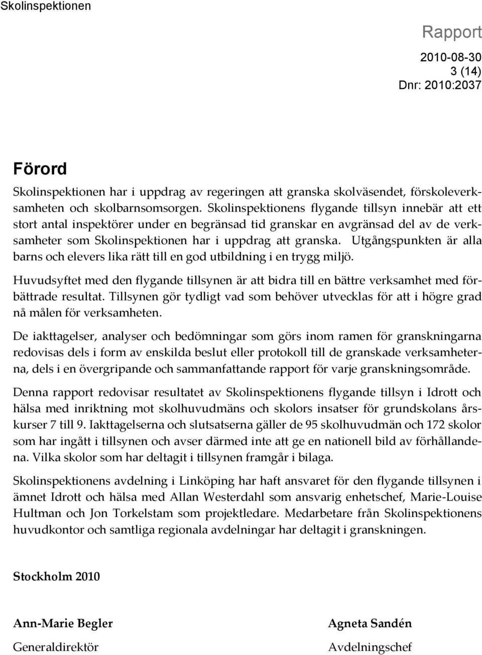 Utgångspunkten är alla barns och elevers lika rätt till en god utbildning i en trygg miljö. Huvudsyftet med den flygande tillsynen är att bidra till en bättre verksamhet med förbättrade resultat.