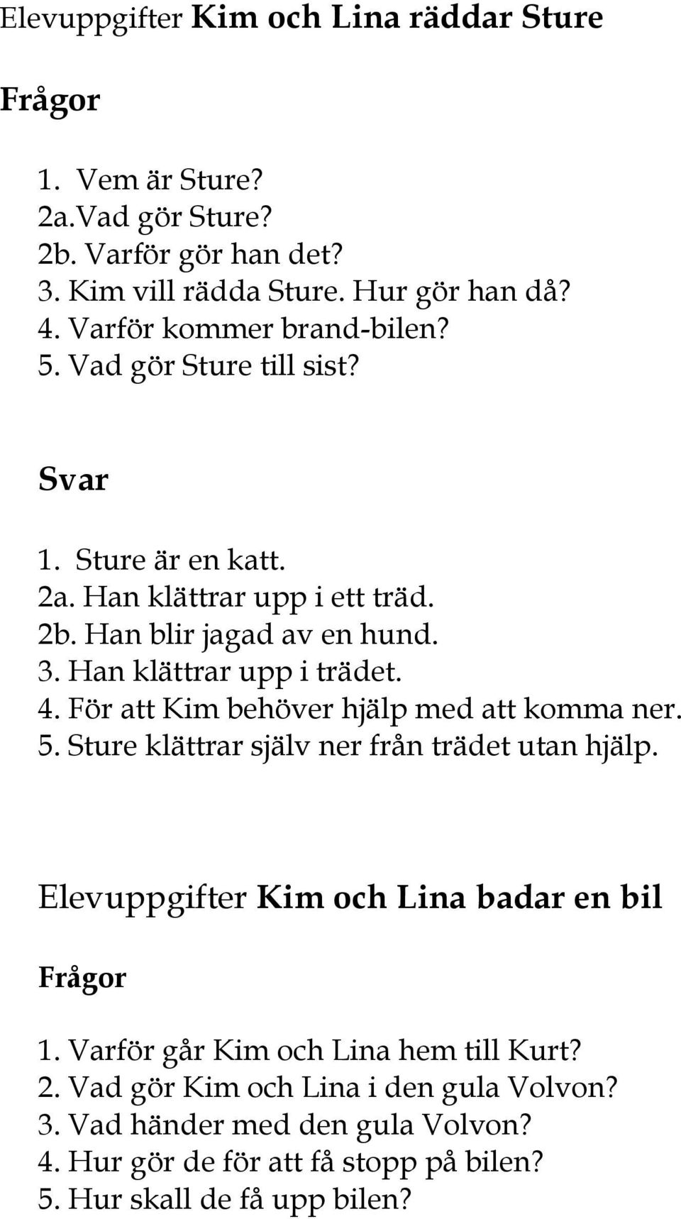 Han klättrar upp i trädet. 4. För att Kim behöver hjälp med att komma ner. 5. Sture klättrar själv ner från trädet utan hjälp.