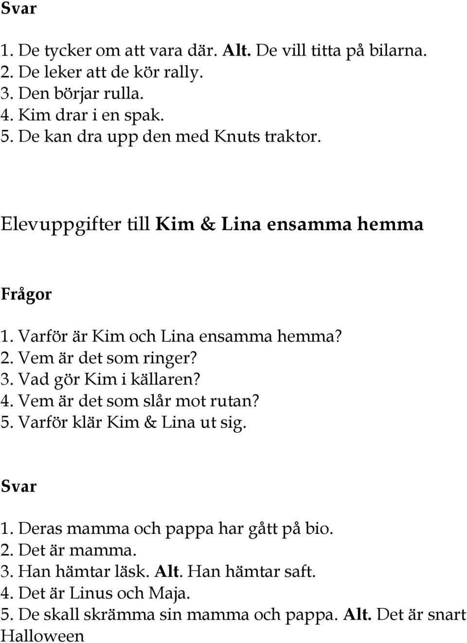 Vem är det som ringer? 3. Vad gör Kim i källaren? 4. Vem är det som slår mot rutan? 5. Varför klär Kim & Lina ut sig. Svar 1.