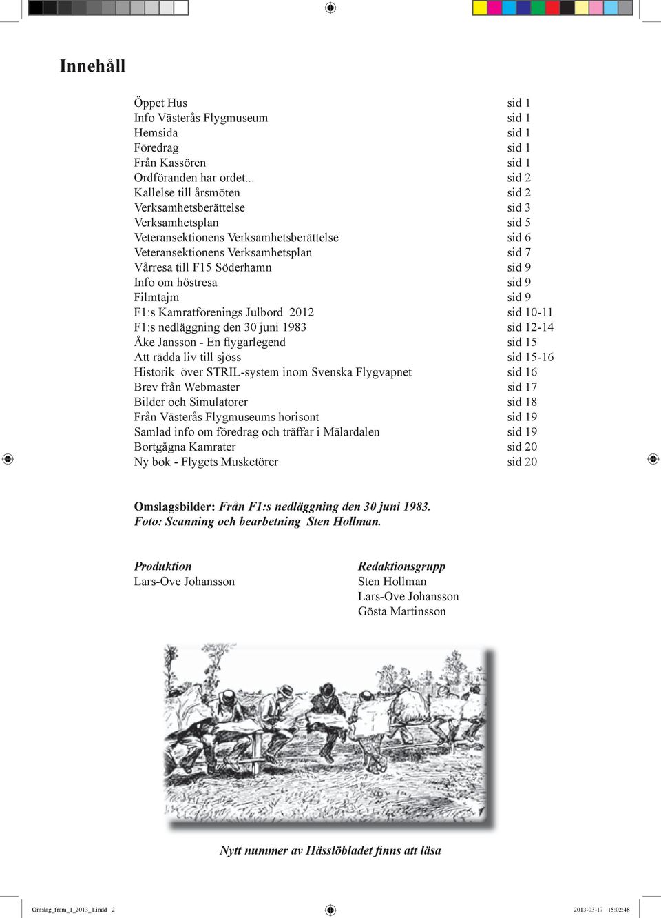 Söderhamn sid 9 Info om höstresa sid 9 Filmtajm sid 9 F1:s Kamratförenings Julbord 2012 sid 10-11 F1:s nedläggning den 30 juni 1983 sid 12-14 Åke Jansson - En flygarlegend sid 15 Att rädda liv till