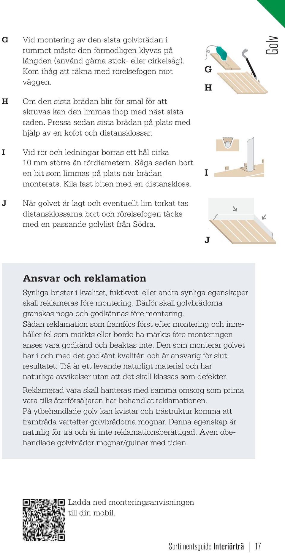 G H Golv I Vid rör och ledningar borras ett hål cirka 10 större än rördiametern. Såga sedan bort en bit som lias på plats när brädan monterats. Kila fast biten med en distanskloss.