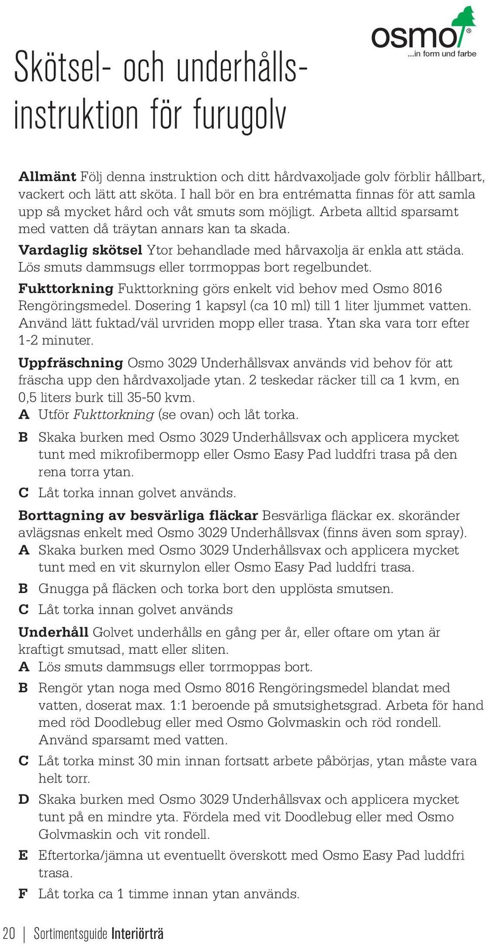 Vardaglig skötsel Ytor behandlade med hårvaxolja är enkla att städa. Lös smuts dasugs eller torrmoppas bort regelbundet. Fukttorkning Fukttorkning görs enkelt vid behov med Osmo 8016 Rengöringsmedel.