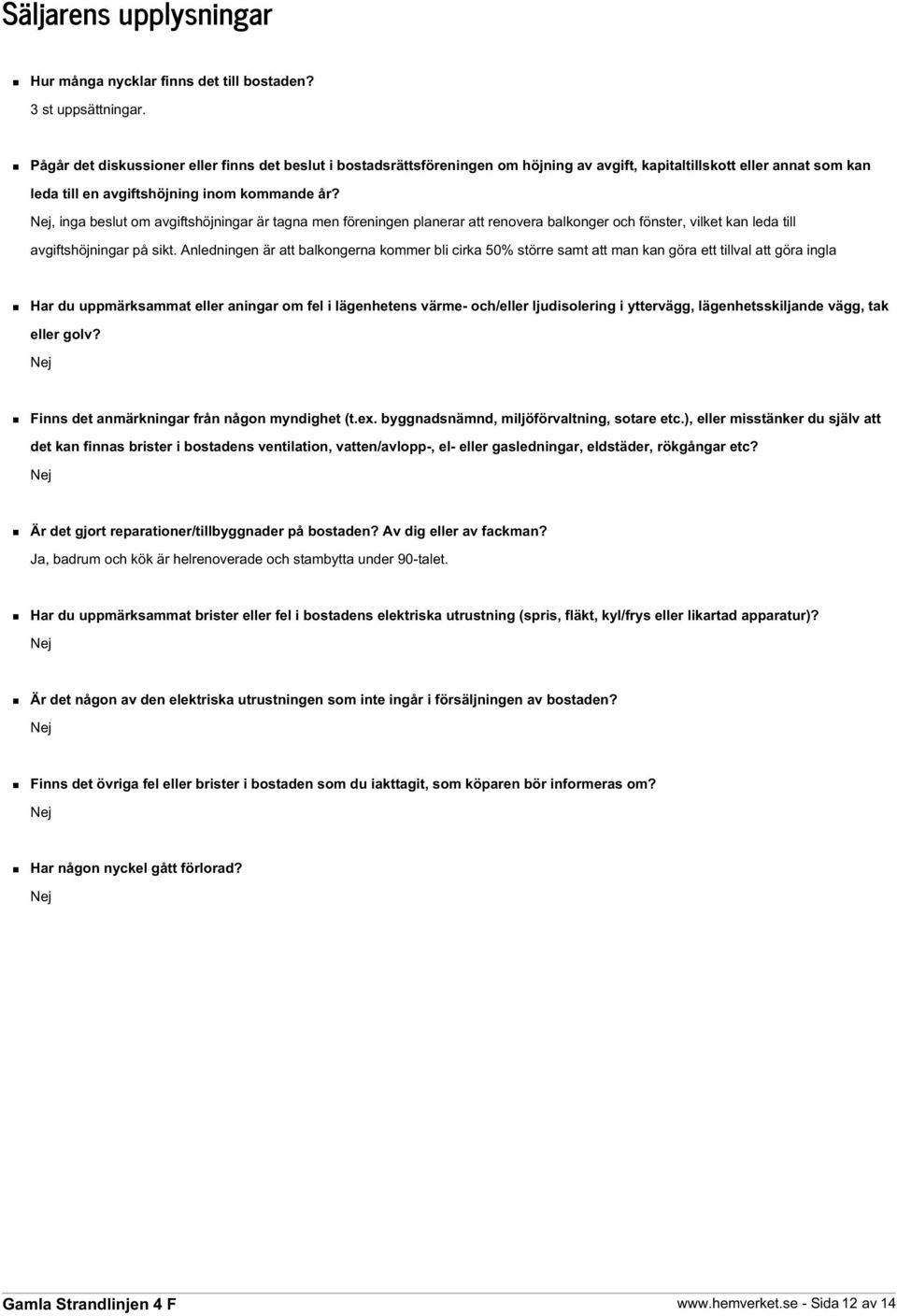 Nej, inga beslut om avgiftshöjningar är tagna men föreningen planerar att renovera balkonger och fönster, vilket kan leda till avgiftshöjningar på sikt.