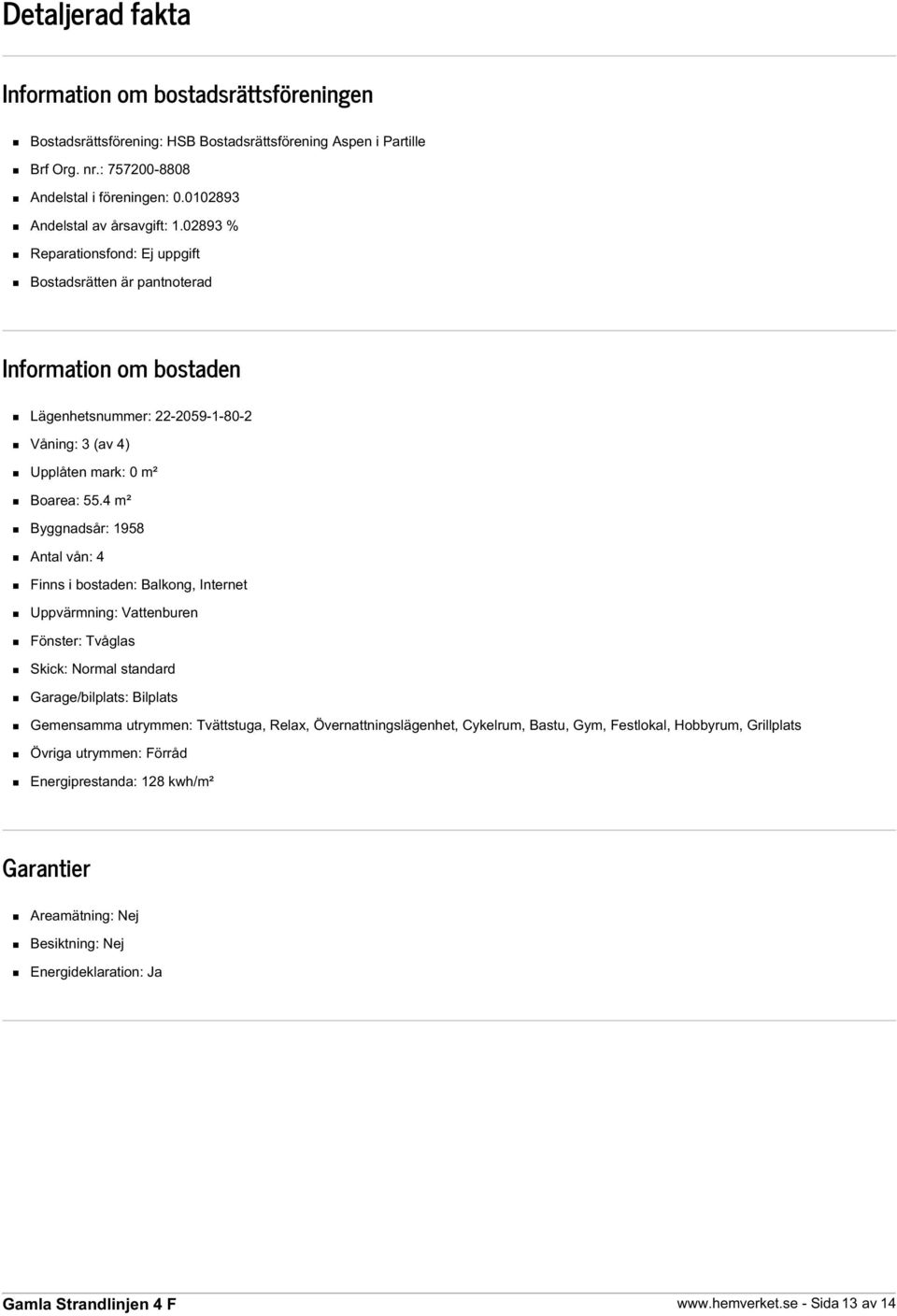 02893 % Reparationsfond: Ej uppgift Bostadsrätten är pantnoterad Information om bostaden Lägenhetsnummer: 22-2059-1-80-2 Våning: 3 (av 4) Upplåten mark: 0 m² Boarea: 55.