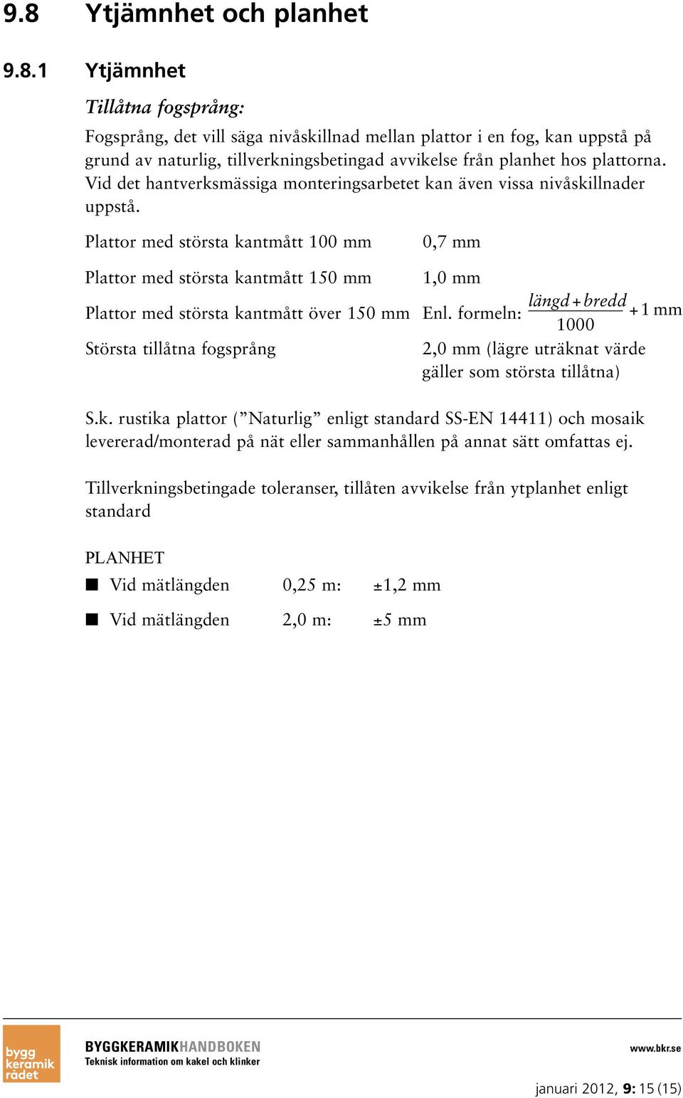 Plattor med största kantmått 100 mm 0,7 mm Plattor med största kantmått 150 mm 1,0 mm längd+bredd Plattor med största kantmått över 150 mm Enl.