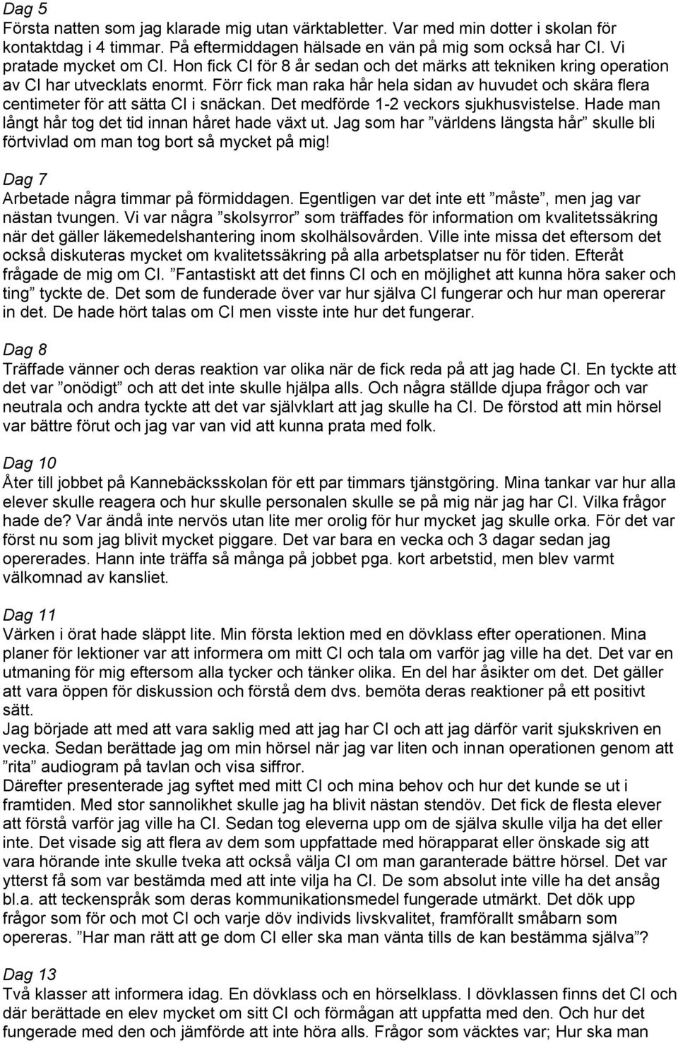Det medförde 1-2 veckors sjukhusvistelse. Hade man långt hår tog det tid innan håret hade växt ut. Jag som har världens längsta hår skulle bli förtvivlad om man tog bort så mycket på mig!