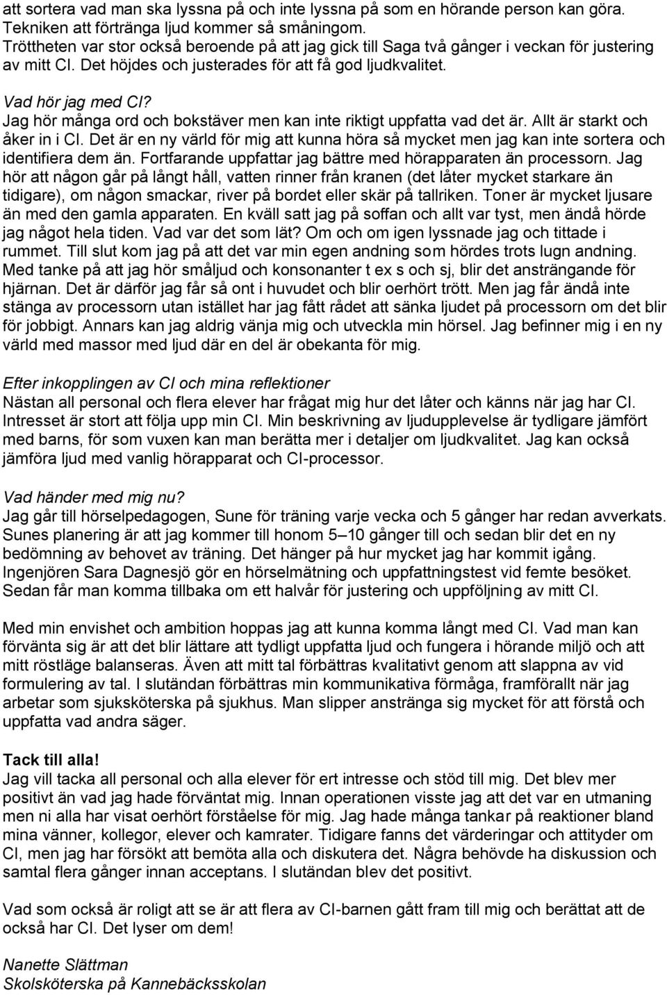 Jag hör många ord och bokstäver men kan inte riktigt uppfatta vad det är. Allt är starkt och åker in i CI.