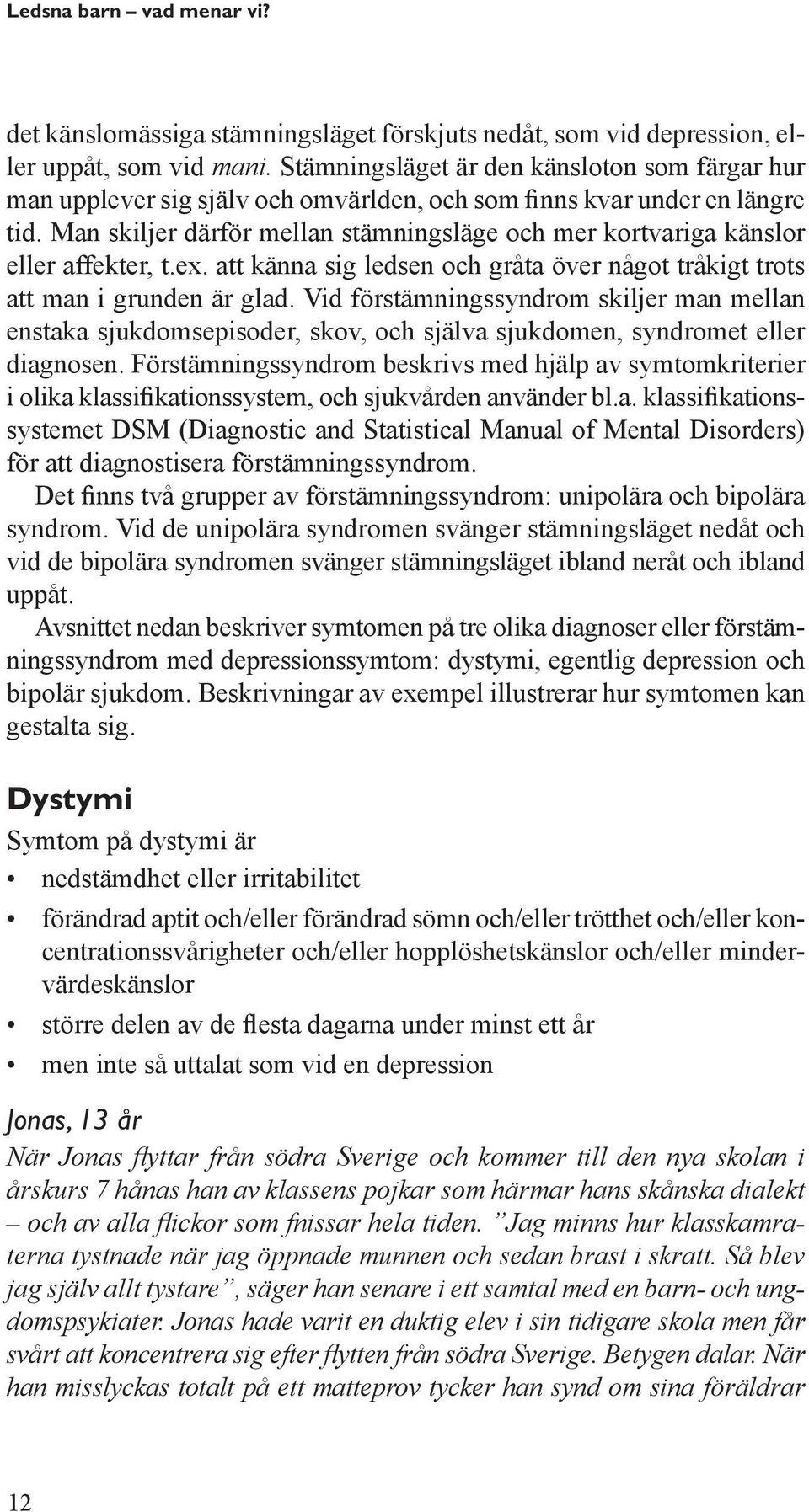 Man skiljer därför mellan stämningsläge och mer kortvariga känslor eller affekter, t.ex. att känna sig ledsen och gråta över något tråkigt trots att man i grunden är glad.