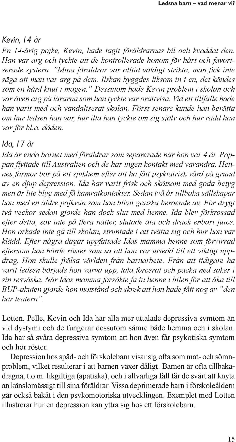 Dessutom hade Kevin problem i skolan och var även arg på lärarna som han tyckte var orättvisa. Vid ett tillfälle hade han varit med och vandaliserat skolan.