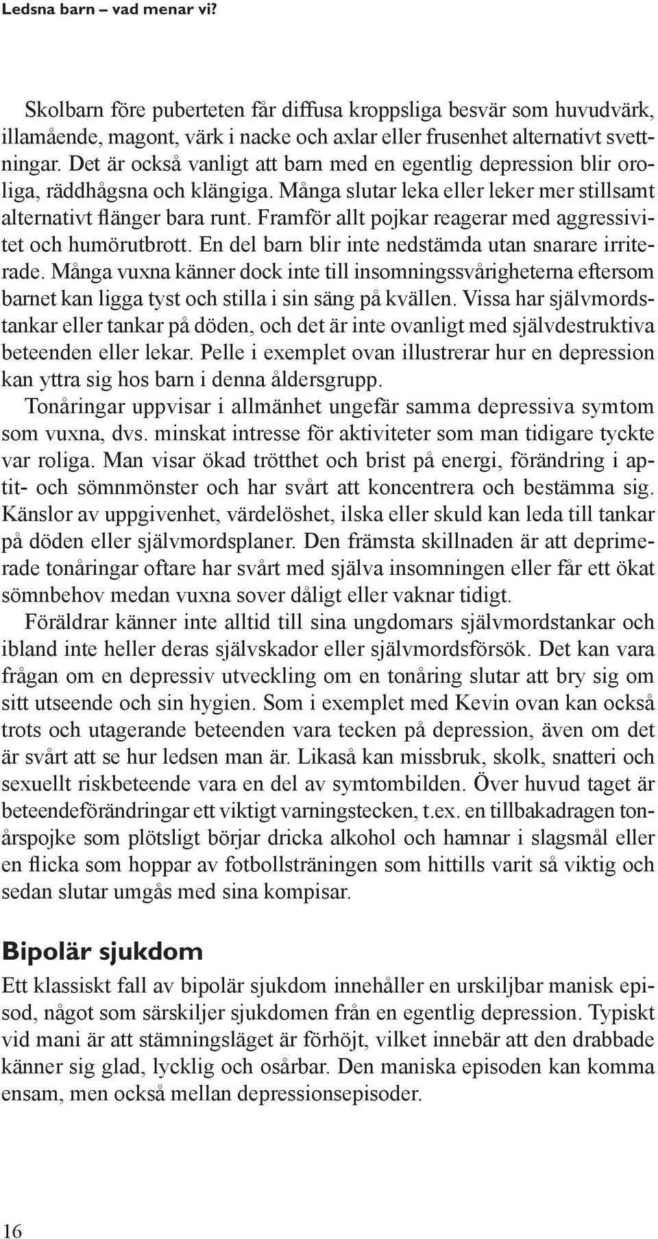 Framför allt pojkar reagerar med aggressivitet och humörutbrott. En del barn blir inte nedstämda utan snarare irriterade.