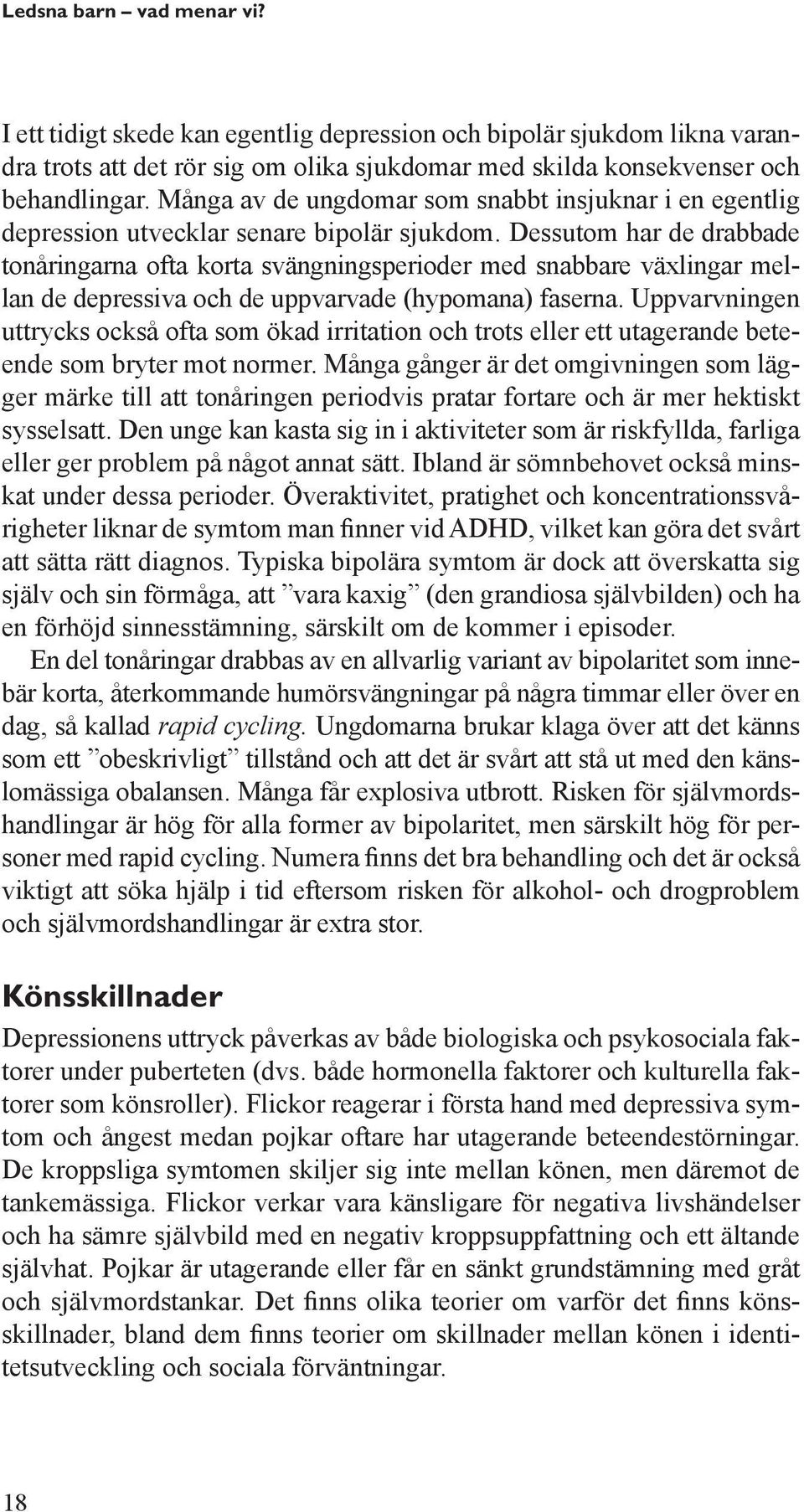 Dessutom har de drabbade tonåringarna ofta korta svängningsperioder med snabbare väx lingar mellan de depressiva och de uppvarvade (hypomana) faserna.