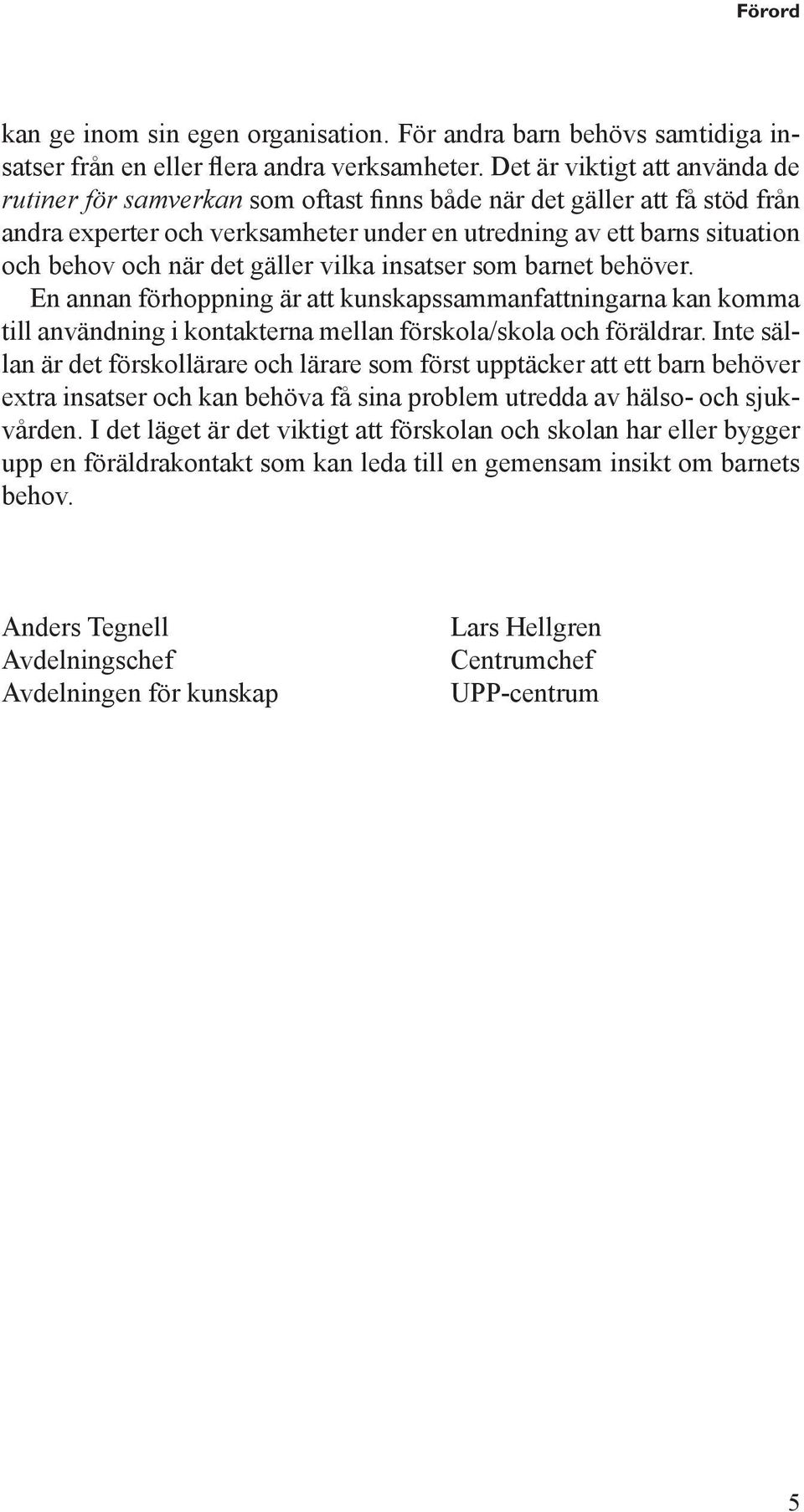 det gäller vilka insatser som barnet behöver. En annan förhoppning är att kunskapssammanfattningarna kan komma till användning i kontakterna mellan förskola/skola och föräldrar.