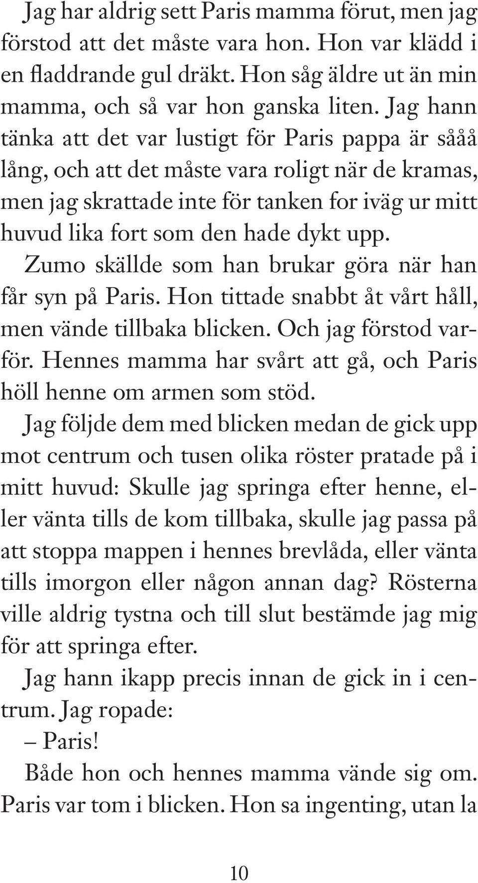 Zumo skällde som han brukar göra när han får syn på Paris. Hon tittade snabbt åt vårt håll, men vände tillbaka blicken. Och jag förstod varför.