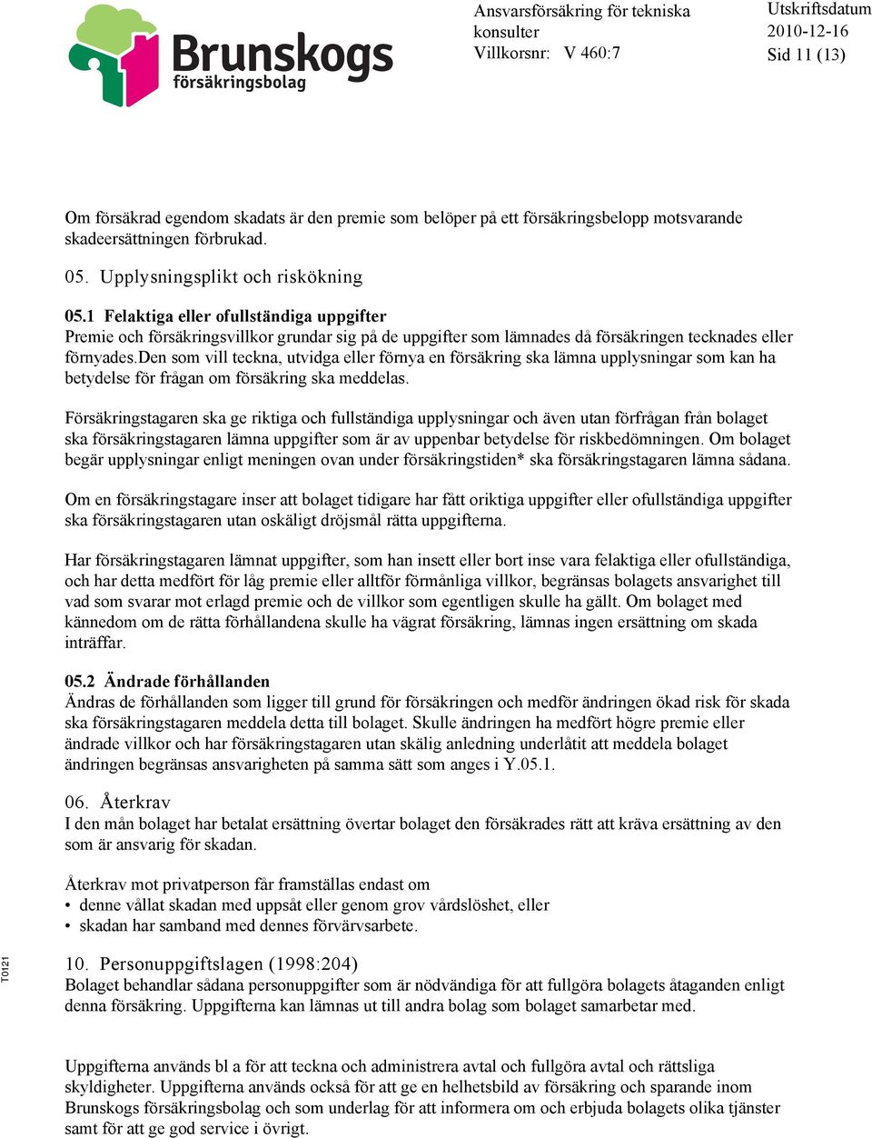 den som vill teckna, utvidga eller förnya en försäkring ska lämna upplysningar som kan ha betydelse för frågan om försäkring ska meddelas.