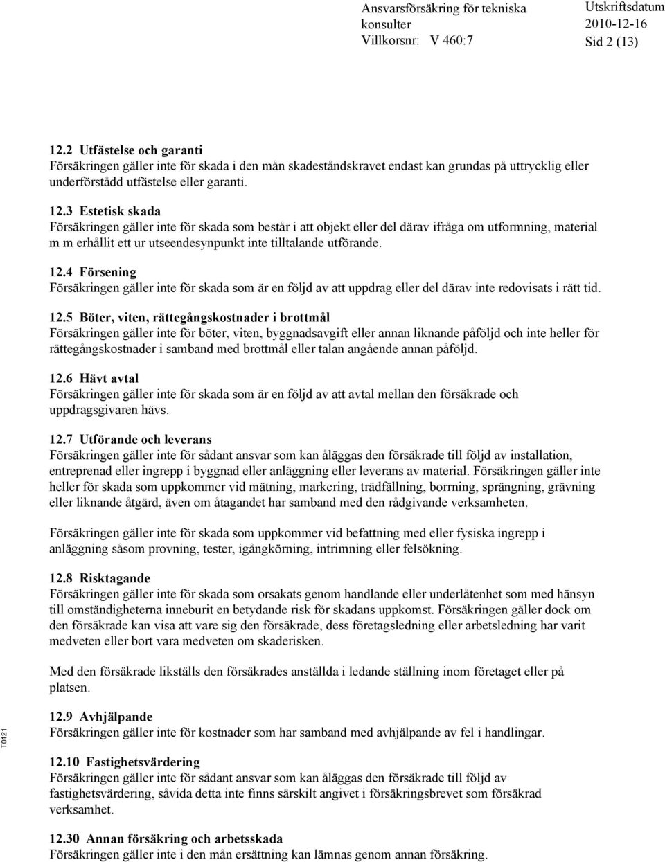 3 Estetisk skada Försäkringen gäller inte för skada som består i att objekt eller del därav ifråga om utformning, material m m erhållit ett ur utseendesynpunkt inte tilltalande utförande. 12.