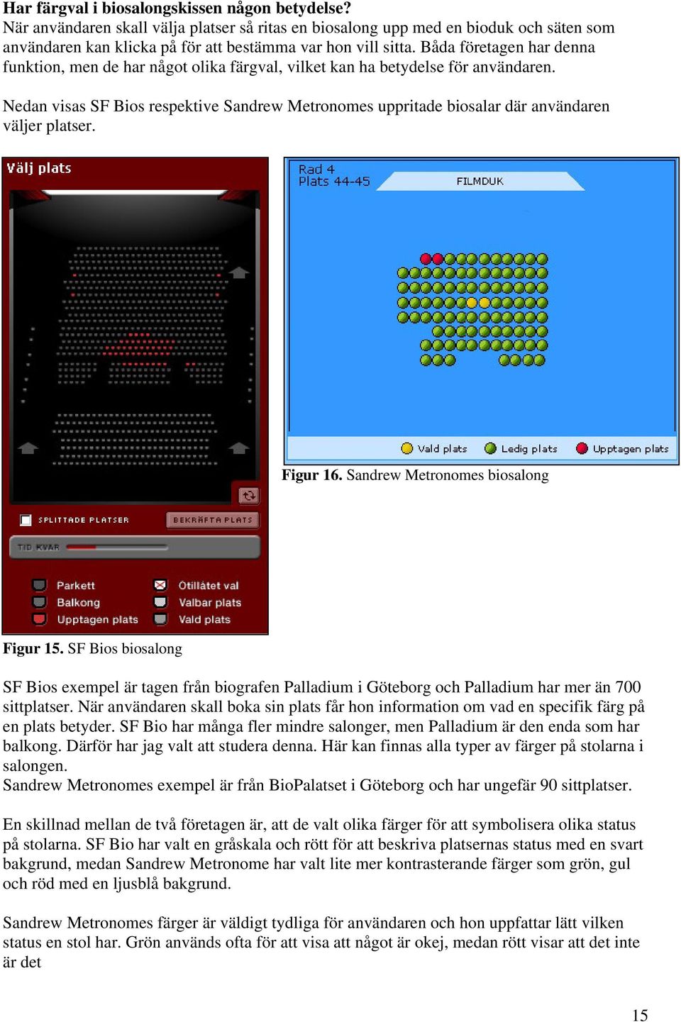 Nedan visas SF Bios respektive Sandrew Metronomes uppritade biosalar där användaren väljer platser. Figur 16. Sandrew Metronomes biosalong Figur 15.