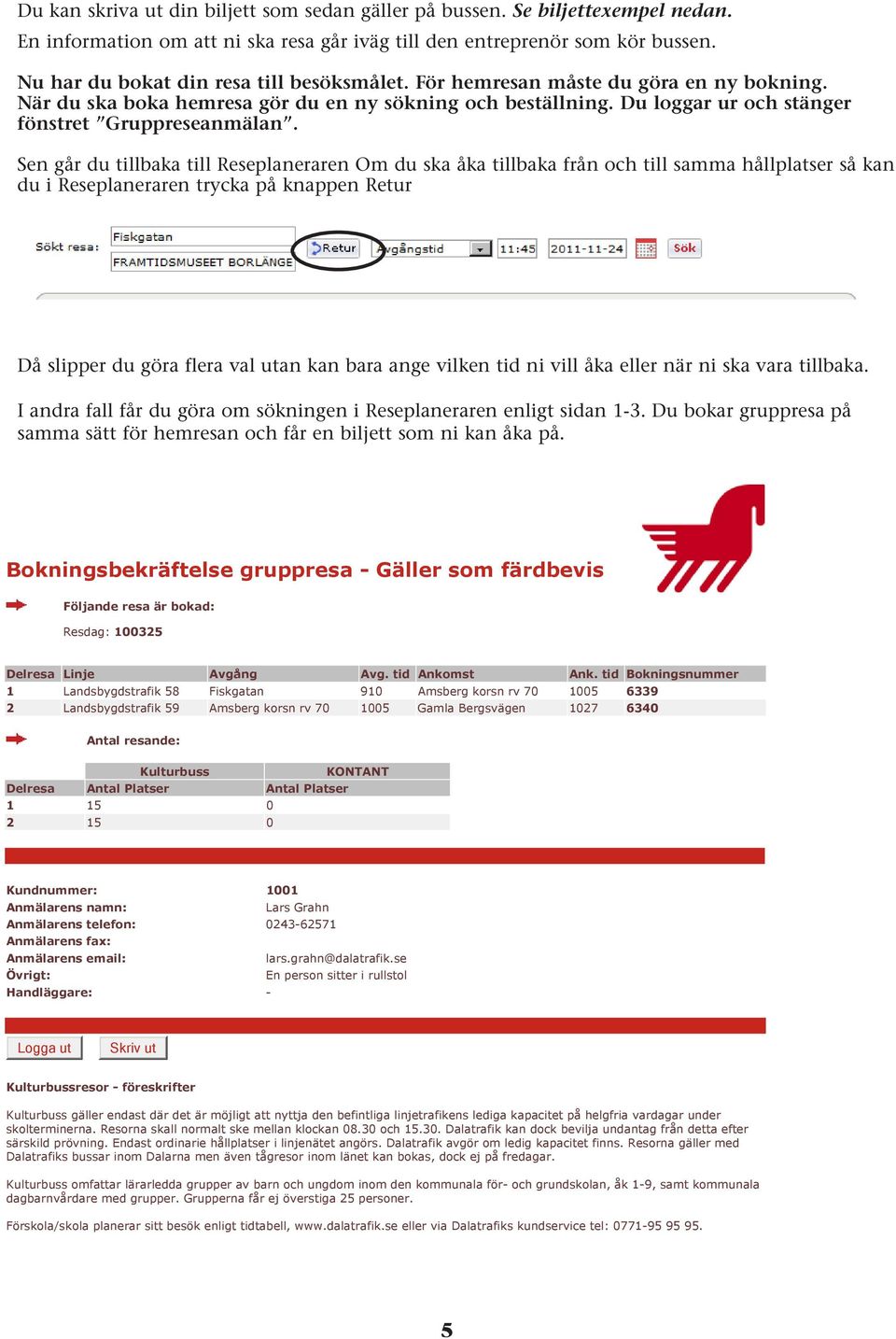 Sen går du tillbaka till Reseplaneraren Om du ska åka tillbaka från och till samma hållplatser så kan du i Reseplaneraren trycka på knappen Retur Då slipper du göra flera val utan kan bara ange