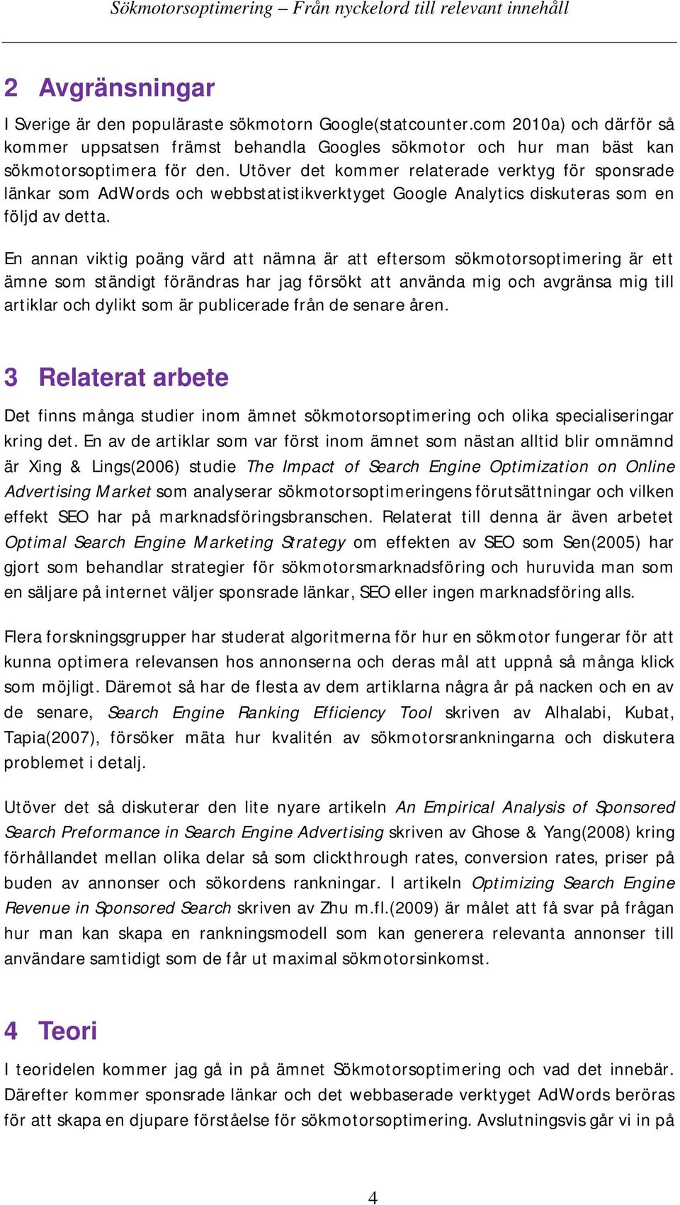En annan viktig poäng värd att nämna är att eftersom sökmotorsoptimering är ett ämne som ständigt förändras har jag försökt att använda mig och avgränsa mig till artiklar och dylikt som är