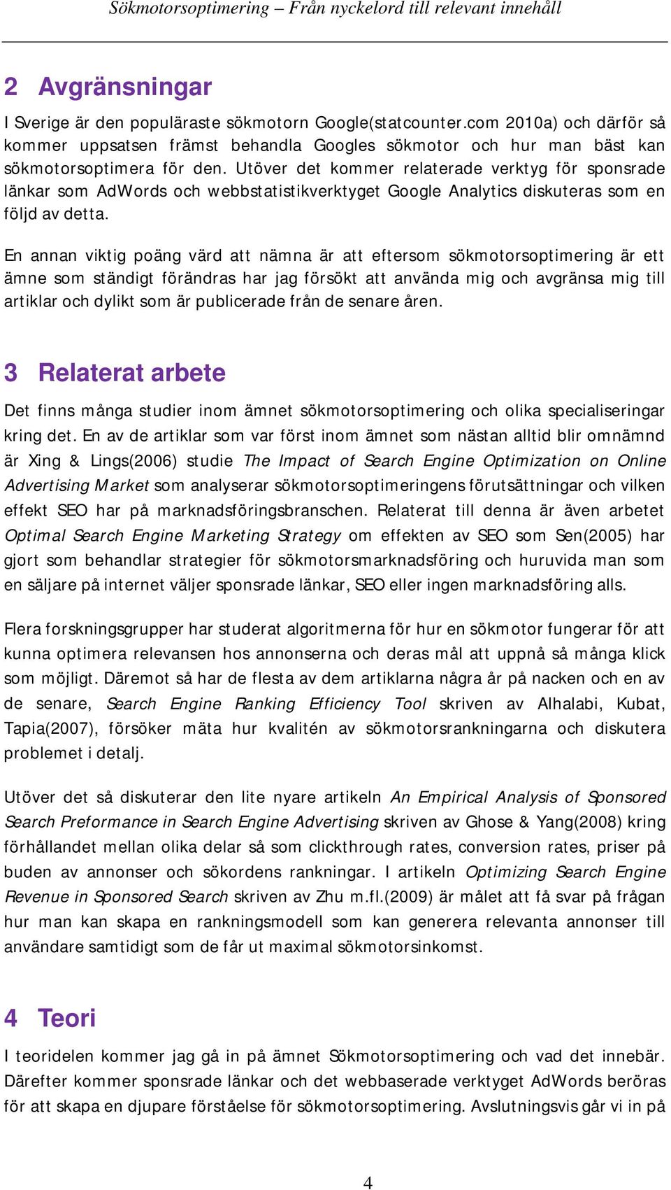 En annan viktig poäng värd att nämna är att eftersom sökmotorsoptimering är ett ämne som ständigt förändras har jag försökt att använda mig och avgränsa mig till artiklar och dylikt som är