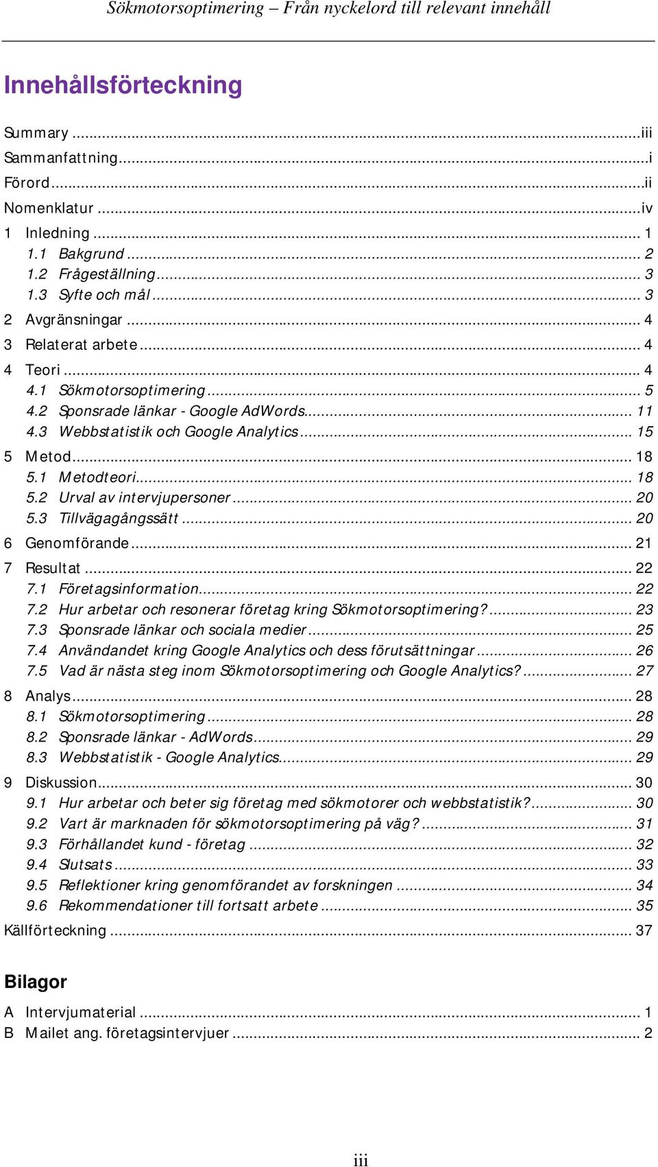 1 Metodteori... 18 5.2 Urval av intervjupersoner... 20 5.3 Tillvägagångssätt... 20 6 Genomförande... 21 7 Resultat... 22 7.1 Företagsinformation... 22 7.2 Hur arbetar och resonerar företag kring Sökmotorsoptimering?