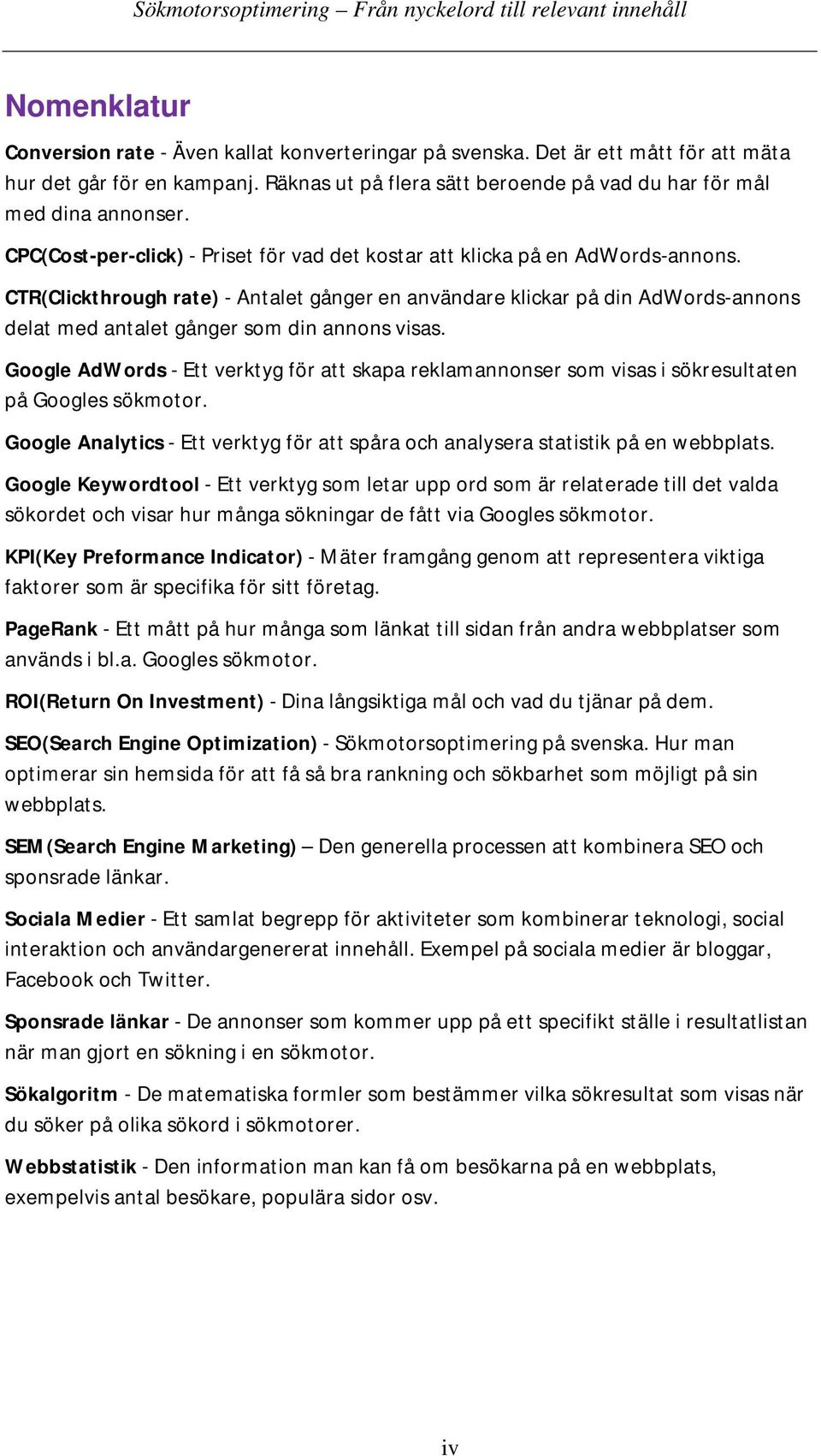 CTR(Clickthrough rate) - Antalet gånger en användare klickar på din AdWords-annons delat med antalet gånger som din annons visas.