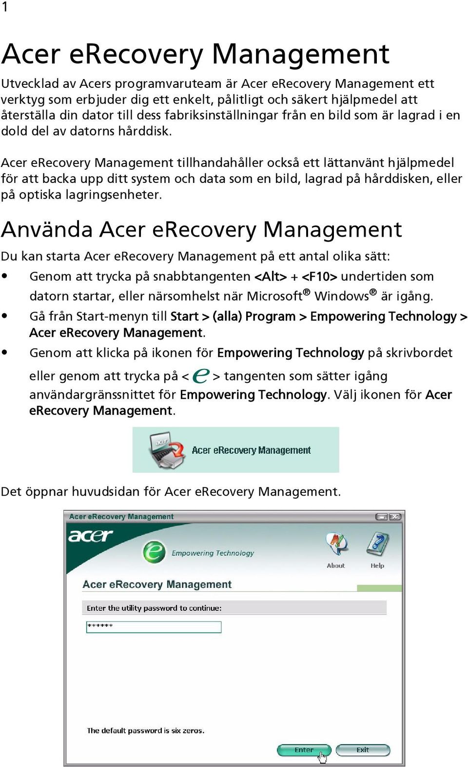 Acer erecovery Management tillhandahåller också ett lättanvänt hjälpmedel för att backa upp ditt system och data som en bild, lagrad på hårddisken, eller på optiska lagringsenheter.