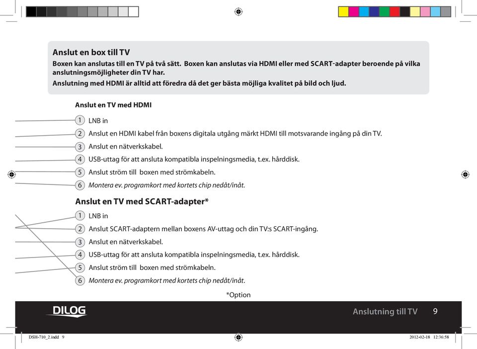 Anslut en TV med HDMI 1 2 3 4 5 6 LNB in Anslut en HDMI kabel från boxens digitala utgång märkt HDMI till motsvarande ingång på din TV. Anslut en nätverkskabel.