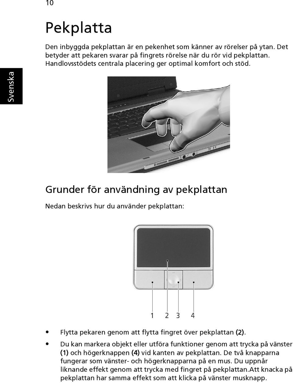 Grunder för användning av pekplattan Nedan beskrivs hur du använder pekplattan: Flytta pekaren genom att flytta fingret över pekplattan (2).