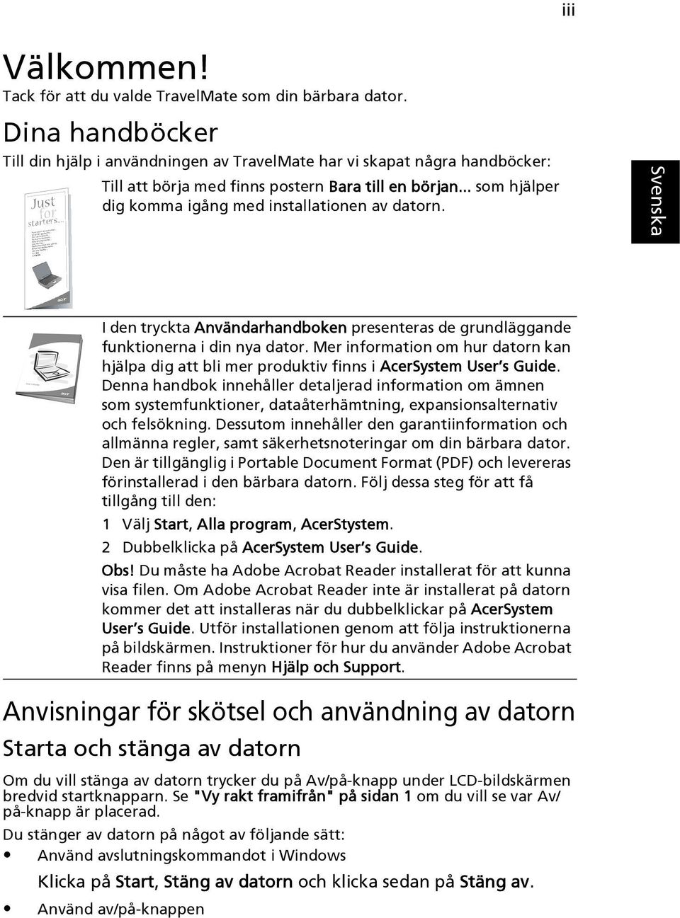 .. som hjälper dig komma igång med installationen av datorn. I den tryckta Användarhandboken presenteras de grundläggande funktionerna i din nya dator.