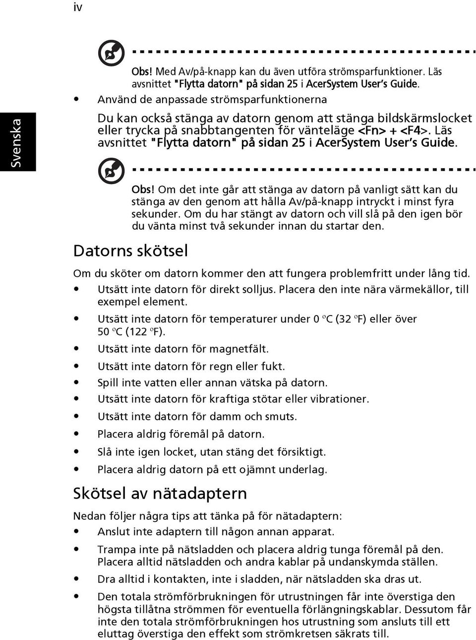 Läs avsnittet "Flytta datorn" på sidan 25 i AcerSystem User s Guide. Obs!
