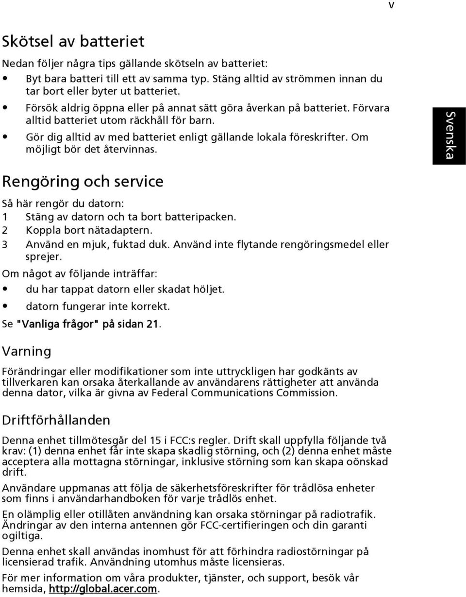 Om möjligt bör det återvinnas. Rengöring och service Så här rengör du datorn: 1 Stäng av datorn och ta bort batteripacken. 2 Koppla bort nätadaptern. 3 Använd en mjuk, fuktad duk.