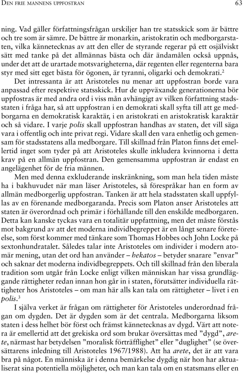 uppnås, under det att de urartade motsvarigheterna, där regenten eller regenterna bara styr med sitt eget bästa för ögonen, är tyranni, oligarki och demokrati.
