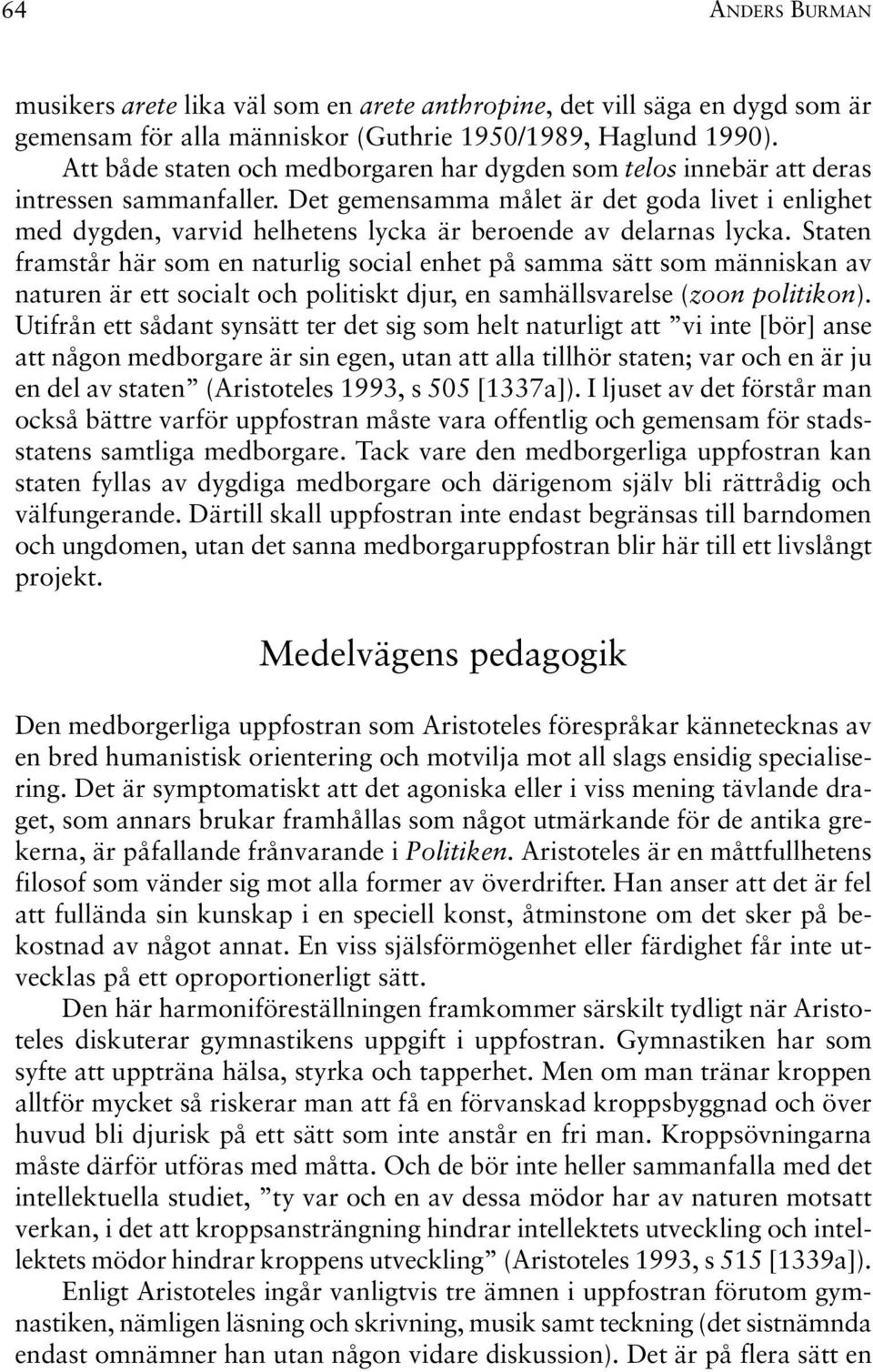 Det gemensamma målet är det goda livet i enlighet med dygden, varvid helhetens lycka är beroende av delarnas lycka.