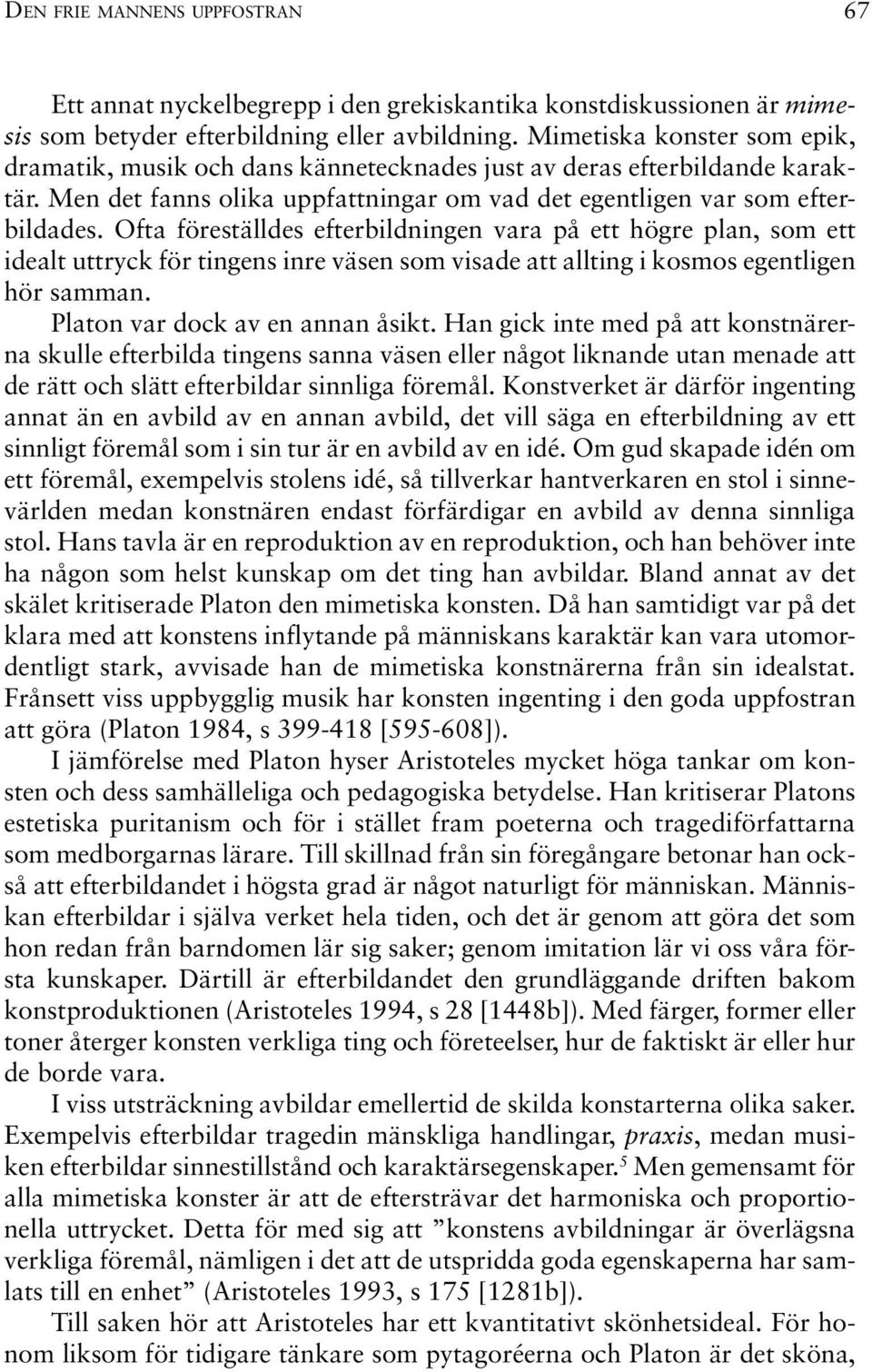 Ofta föreställdes efterbildningen vara på ett högre plan, som ett idealt uttryck för tingens inre väsen som visade att allting i kosmos egentligen hör samman. Platon var dock av en annan åsikt.