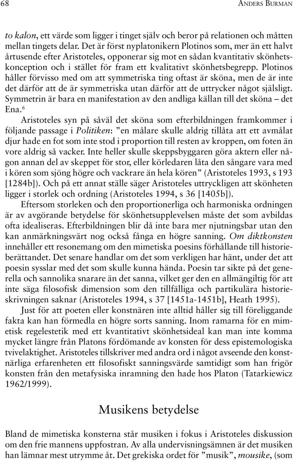 Plotinos håller förvisso med om att symmetriska ting oftast är sköna, men de är inte det därför att de är symmetriska utan därför att de uttrycker något själsligt.