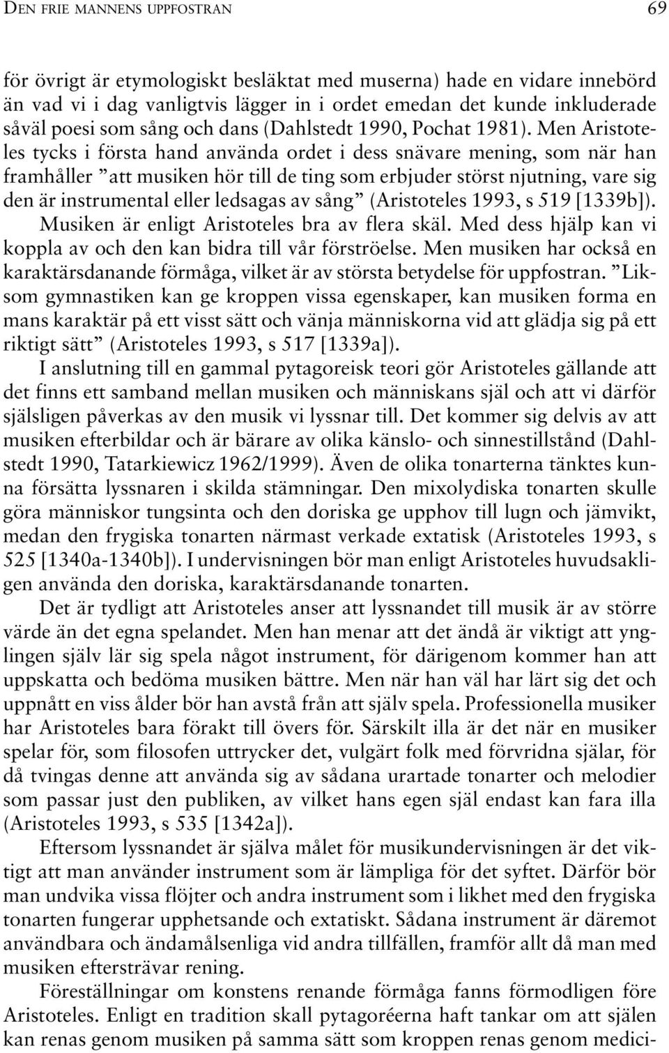 Men Aristoteles tycks i första hand använda ordet i dess snävare mening, som när han framhåller att musiken hör till de ting som erbjuder störst njutning, vare sig den är instrumental eller ledsagas