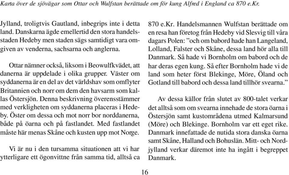 Ottar nämner också, liksom i Beowulfkvädet, att danerna är uppdelade i olika grupper.