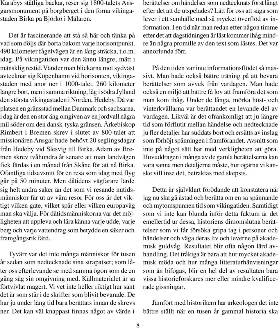 På vikingatiden var den ännu längre, mätt i mänsklig restid. Vänder man blickarna mot sydväst avtecknar sig Köpenhamn vid horisonten, vikingastaden med anor ner i 1000-talet.